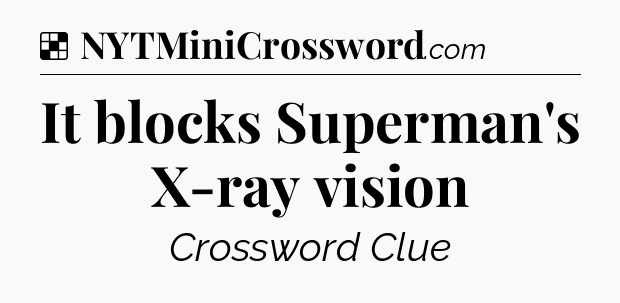 Solution: It blocks Superman's X-ray vision - NYT Crossword