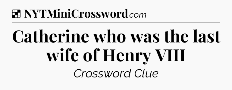 Solution: Catherine who was the last wife of Henry VIII - NYT Crossword