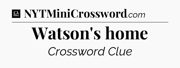 Watson's home - LA Times Crossword