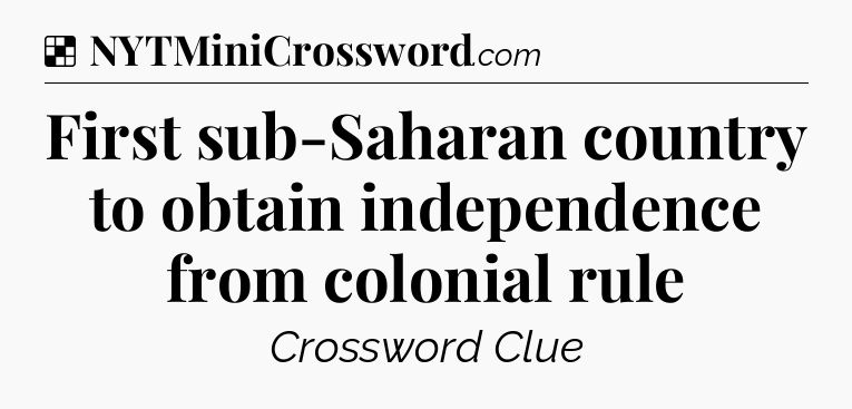 Solution: First sub-Saharan country to obtain independence from colonial rule - NYT Crossword