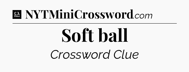 Soft ball - LA Times Crossword
