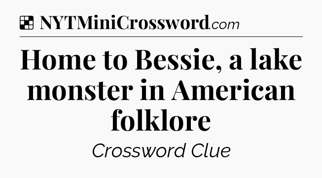 Solution: Home to Bessie, a lake monster in American folklore - NYT Crossword