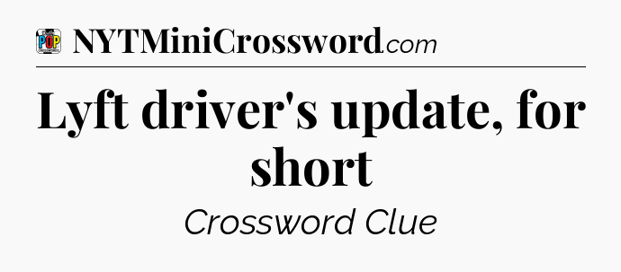 Lyft driver's update, for short Crossword Clue