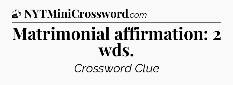 Matrimonial affirmation: 2 wds - Daily Themed Classic Crossword
