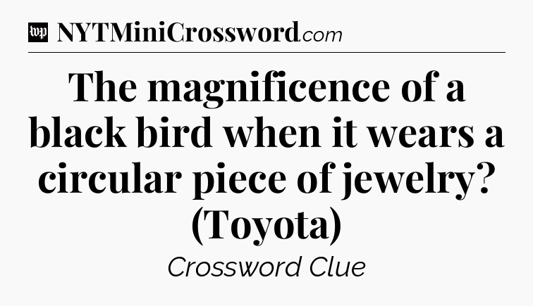 The magnificence of a black bird when it wears a circular piece of jewelry? (Toyota) Crossword Clue