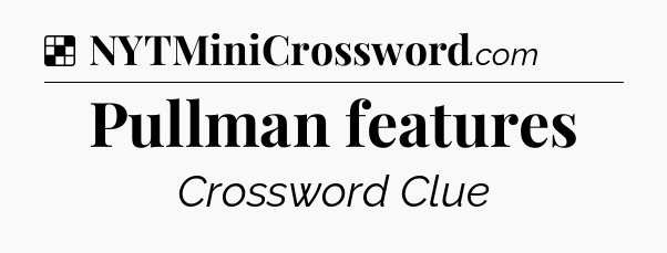 Solution: Pullman features - NYT Crossword