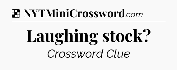 Solution: Laughing stock - NYT Crossword