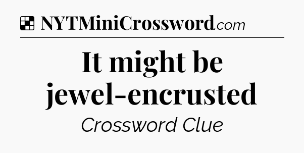 Solution: It might be jewel-encrusted - NYT Crossword