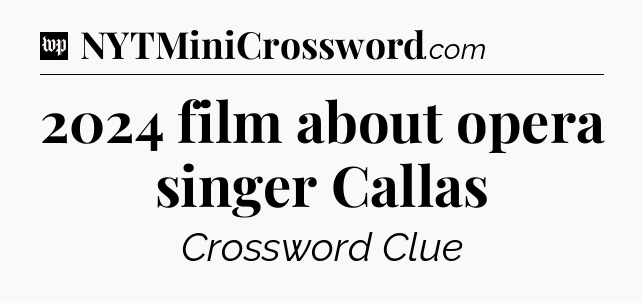 2024 film about opera singer Callas Crossword Clue