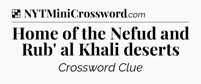 Solution: Home of the Nefud and Rub' al Khali deserts - NYT Crossword