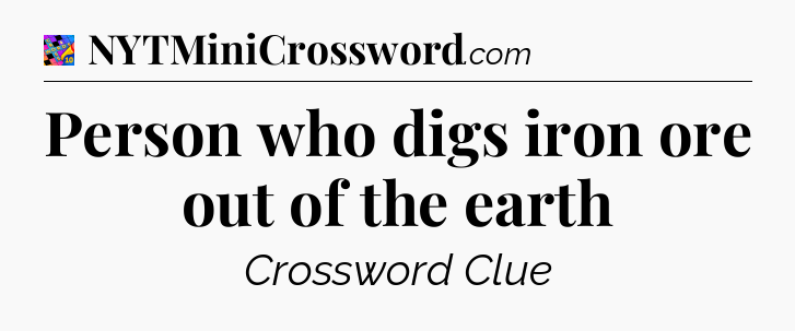 Person who digs iron ore out of the earth Crossword Clue