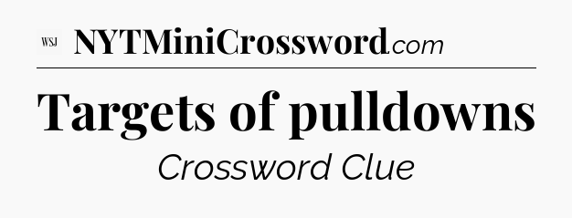 Targets of pulldowns - WSJ Crossword