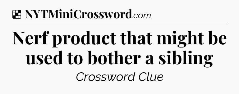 Solution: Nerf product that might be used to bother a sibling - NYT Crossword