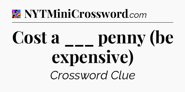 Cost a ___ penny (be expensive) Crossword Clue