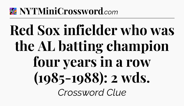 Red Sox infielder who was the AL batting champion four years in a row (1985-1988): 2 wds Crossword Clue