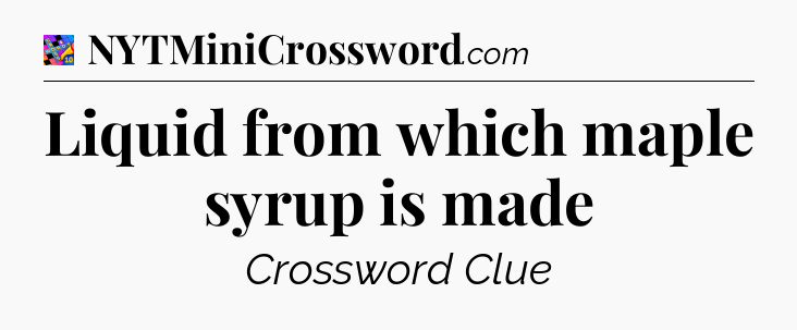 Liquid from which maple syrup is made Crossword Clue