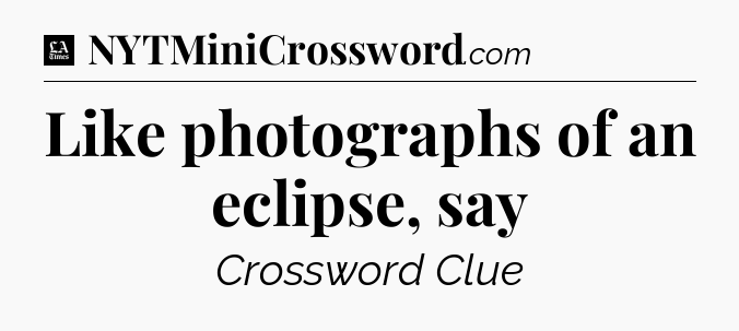 Like photographs of an eclipse, say - LA Times Crossword