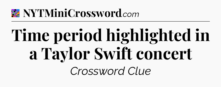Time period highlighted in a Taylor Swift concert Crossword Clue
