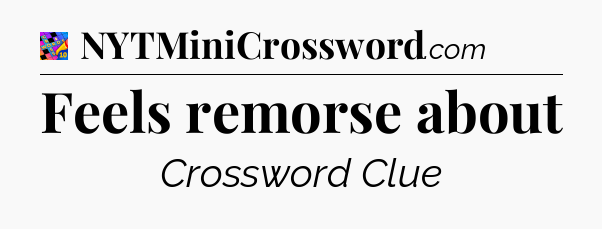 Feels remorse about Crossword Clue