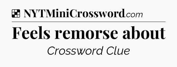 Solution: Feels remorse about - NYT Crossword