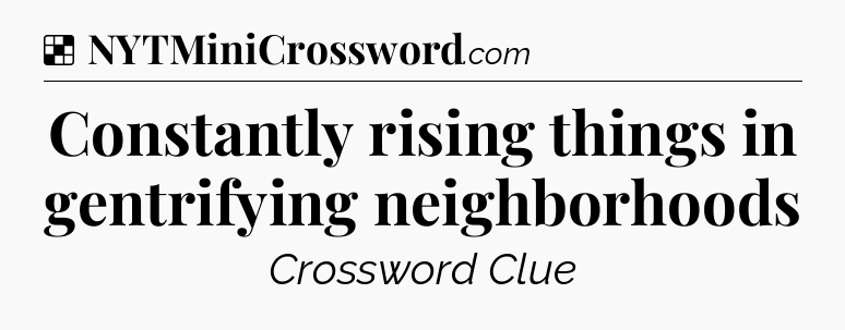 Solution: Constantly rising things in gentrifying neighborhoods - NYT Crossword