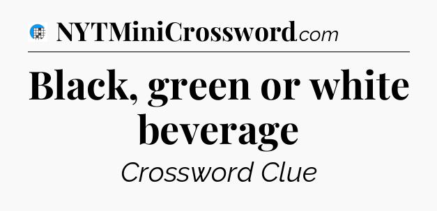 Black, green or white beverage Crossword Clue