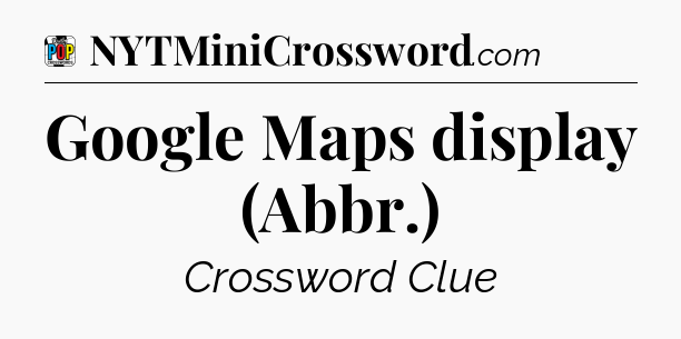Google Maps display (Abbr.) Crossword Clue