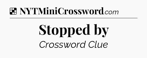 Solution: Stopped by - NYT Crossword