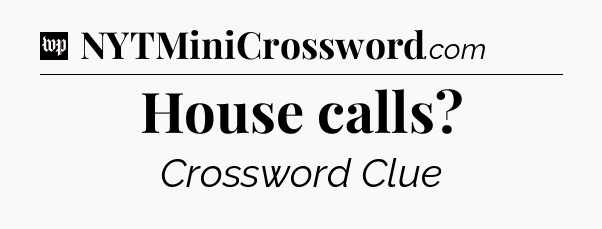 House calls Crossword Clue