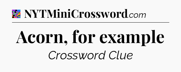 Acorn, for example Crossword Clue