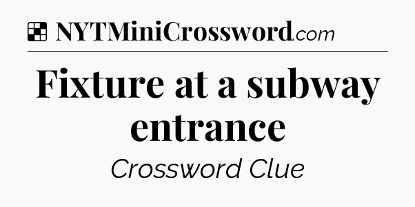 Solution: Fixture at a subway entrance - NYT Crossword