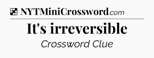 Solution: It's irreversible - NYT Crossword