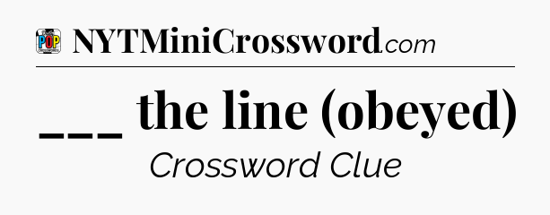 ___ the line (obeyed) Crossword Clue