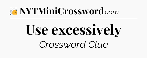 Use excessively - 7 Little Words