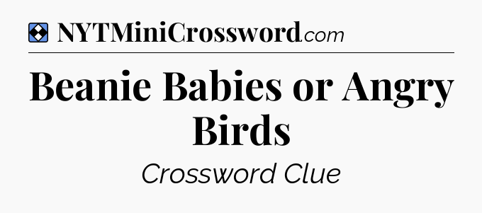Solution: Beanie Babies or Angry Birds - NYT Mini Crossword