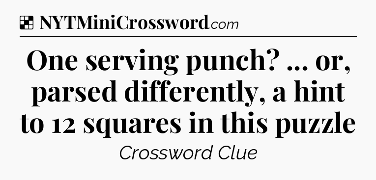 Solution: One serving punch? ... or, parsed differently, a hint to 12 squares in this puzzle - NYT Crossword