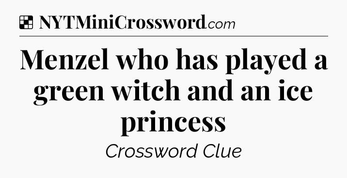 Solution: Menzel who has played a green witch and an ice princess - NYT Crossword