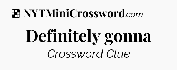 Solution: Definitely gonna - NYT Crossword