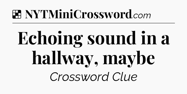 Solution: Echoing sound in a hallway, maybe - NYT Crossword