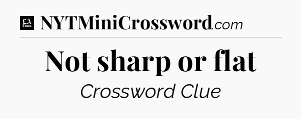 Not sharp or flat - LA Times Crossword