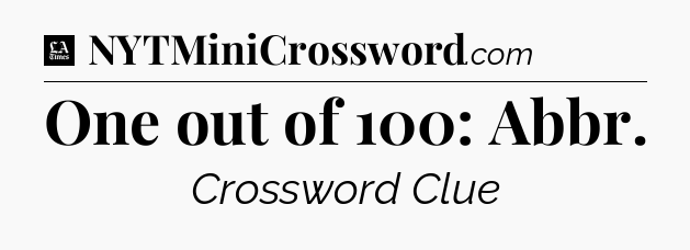 One out of 100: Abbr - LA Times Crossword