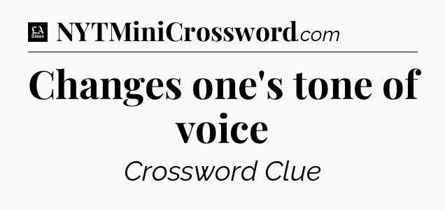 Changes one's tone of voice - LA Times Crossword