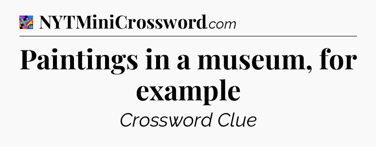 Paintings in a museum, for example Crossword Clue