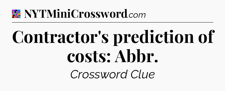 Contractor's prediction of costs: Abbr Crossword Clue