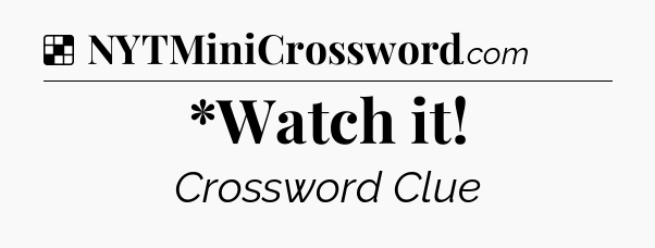 Solution: *Watch it - NYT Crossword