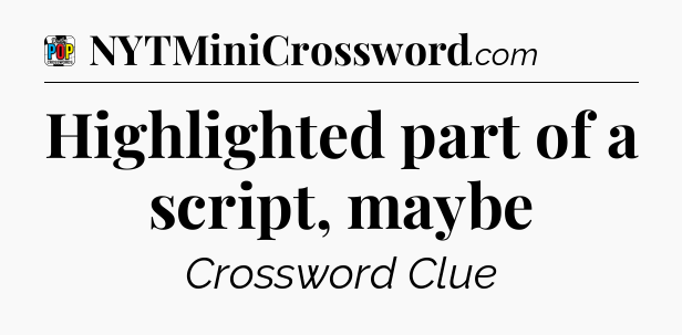 Highlighted part of a script, maybe Crossword Clue
