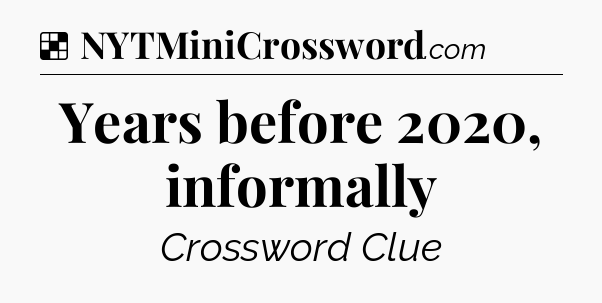 Solution: Years before 2020, informally - NYT Crossword
