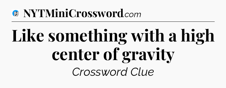 Like something with a high center of gravity Crossword Clue