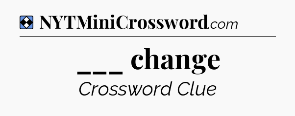 Solution: ___ change - NYT Mini Crossword