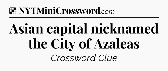 Solution: Asian capital nicknamed the City of Azaleas - NYT Crossword